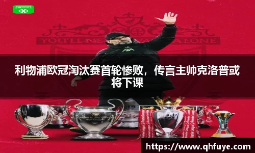 利物浦欧冠淘汰赛首轮惨败，传言主帅克洛普或将下课