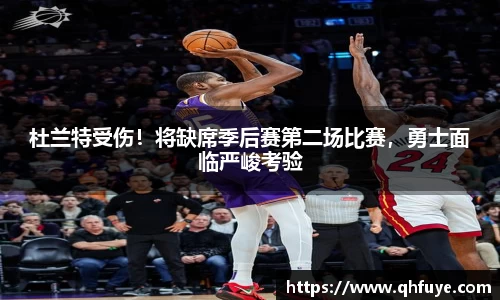 杜兰特受伤！将缺席季后赛第二场比赛，勇士面临严峻考验