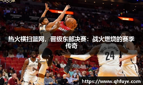 热火横扫篮网，晋级东部决赛：战火燃烧的赛季传奇