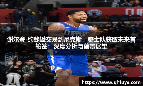 谢尔登-约翰逊交易到尼克斯，骑士队获取未来首轮签：深度分析与前景展望