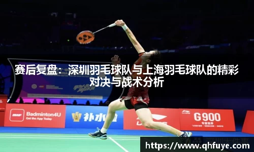 赛后复盘：深圳羽毛球队与上海羽毛球队的精彩对决与战术分析
