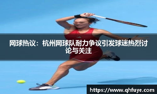 网球热议：杭州网球队耐力争议引发球迷热烈讨论与关注