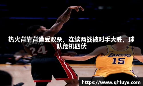 热火背靠背遭受双杀，连续两战被对手大胜，球队危机四伏