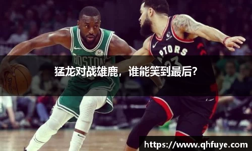 猛龙对战雄鹿，谁能笑到最后？