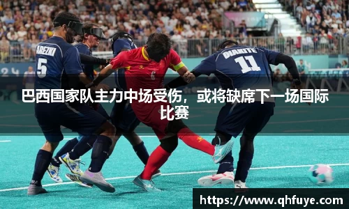 巴西国家队主力中场受伤，或将缺席下一场国际比赛