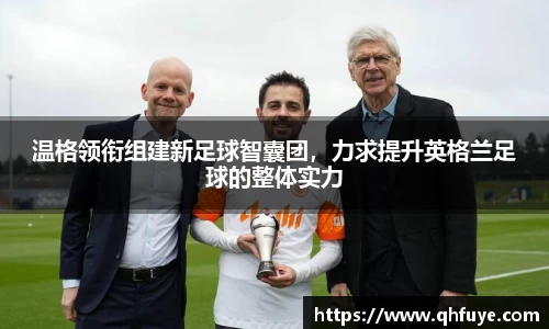 温格领衔组建新足球智囊团，力求提升英格兰足球的整体实力