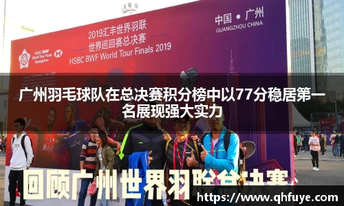 广州羽毛球队在总决赛积分榜中以77分稳居第一名展现强大实力