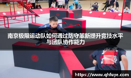 南京极限运动队如何通过防守革新提升竞技水平与团队协作能力