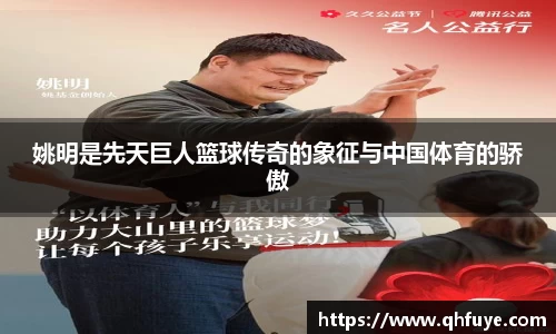 姚明是先天巨人篮球传奇的象征与中国体育的骄傲