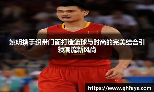 姚明携手织带门面打造篮球与时尚的完美结合引领潮流新风尚