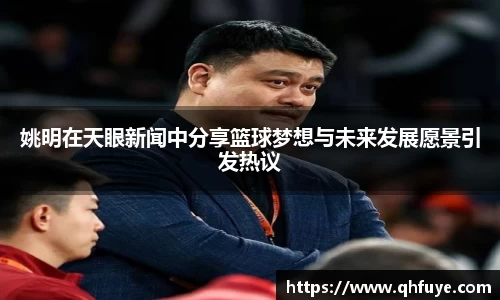 姚明在天眼新闻中分享篮球梦想与未来发展愿景引发热议