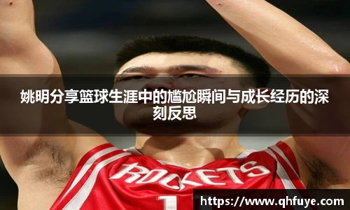 姚明分享篮球生涯中的尴尬瞬间与成长经历的深刻反思