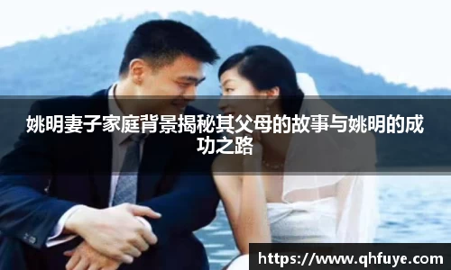 姚明妻子家庭背景揭秘其父母的故事与姚明的成功之路