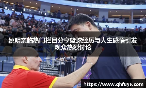 姚明亲临热门栏目分享篮球经历与人生感悟引发观众热烈讨论
