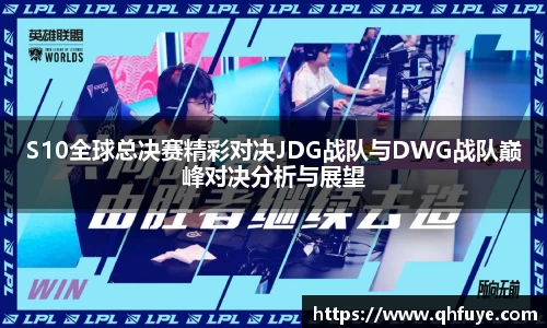 S10全球总决赛精彩对决JDG战队与DWG战队巅峰对决分析与展望