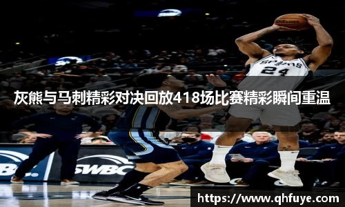 灰熊与马刺精彩对决回放418场比赛精彩瞬间重温