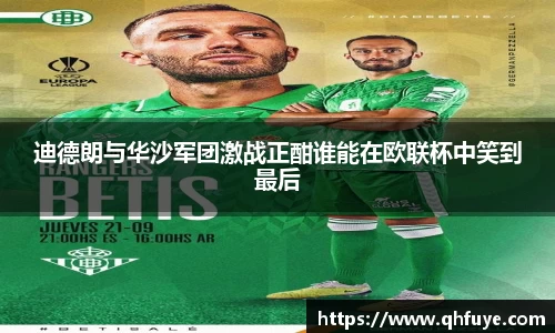 迪德朗与华沙军团激战正酣谁能在欧联杯中笑到最后