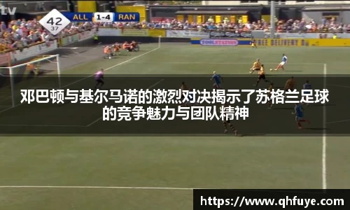 邓巴顿与基尔马诺的激烈对决揭示了苏格兰足球的竞争魅力与团队精神
