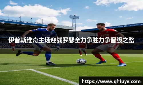 伊普斯维奇主场迎战罗瑟全力争胜力争晋级之路