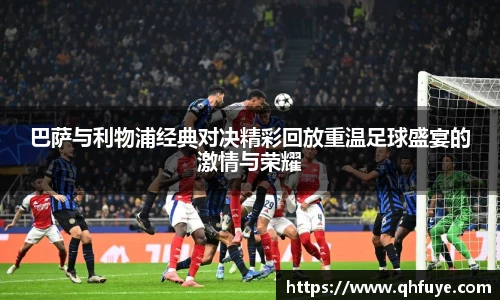 巴萨与利物浦经典对决精彩回放重温足球盛宴的激情与荣耀