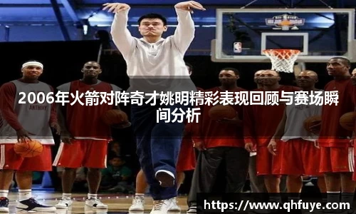 2006年火箭对阵奇才姚明精彩表现回顾与赛场瞬间分析