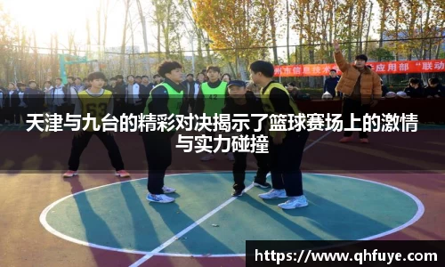 天津与九台的精彩对决揭示了篮球赛场上的激情与实力碰撞