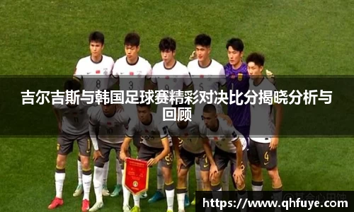 吉尔吉斯与韩国足球赛精彩对决比分揭晓分析与回顾