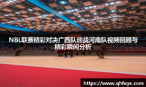 NBL联赛精彩对决广西队迎战河南队视频回顾与精彩瞬间分析