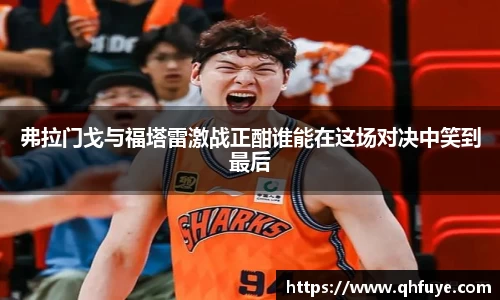 弗拉门戈与福塔雷激战正酣谁能在这场对决中笑到最后