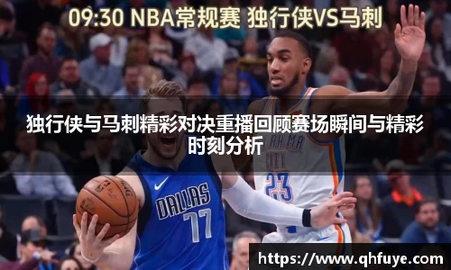 独行侠与马刺精彩对决重播回顾赛场瞬间与精彩时刻分析