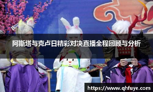 阿斯塔与克卢日精彩对决直播全程回顾与分析