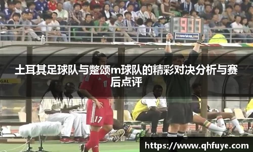 土耳其足球队与蹩颂m球队的精彩对决分析与赛后点评