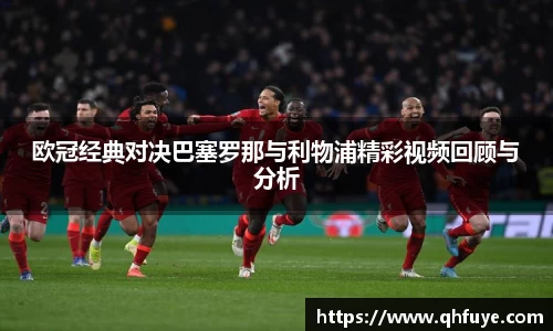 欧冠经典对决巴塞罗那与利物浦精彩视频回顾与分析
