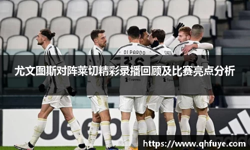 尤文图斯对阵莱切精彩录播回顾及比赛亮点分析
