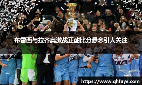 布雷西与拉齐奥激战正酣比分悬念引人关注