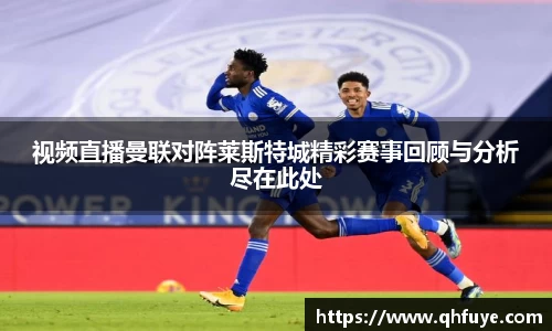 视频直播曼联对阵莱斯特城精彩赛事回顾与分析尽在此处