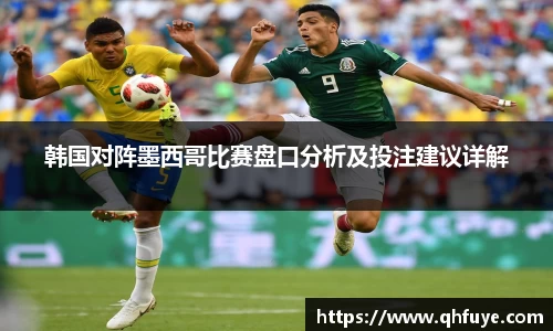 韩国对阵墨西哥比赛盘口分析及投注建议详解