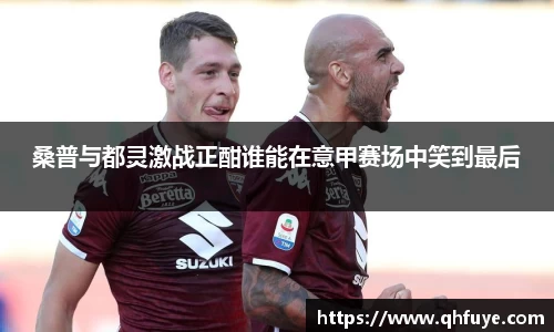 桑普与都灵激战正酣谁能在意甲赛场中笑到最后